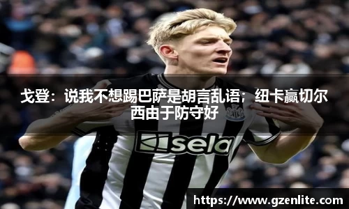 戈登：说我不想踢巴萨是胡言乱语；纽卡赢切尔西由于防守好