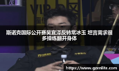 斯诺克国际公开赛吴宜泽反转常冰玉 坦言需求很多操练翻开身体