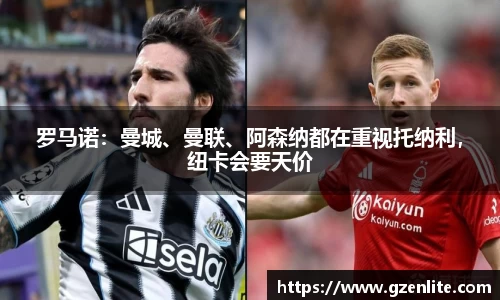 罗马诺：曼城、曼联、阿森纳都在重视托纳利，纽卡会要天价