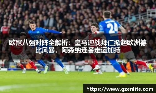 欧冠八强对阵全解析：皇马迎战拜仁掀起欧洲德比风暴，阿森纳连番走运加持